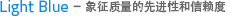 Light Blue- 象征质量的先进性和信赖度