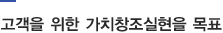 고객을 위한 가치창조실현을 목표