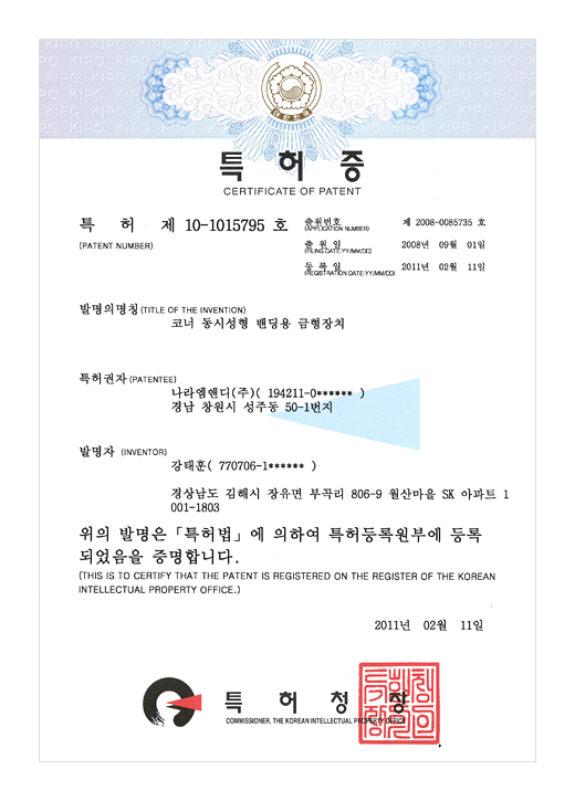 특허증

특허 제 10-1015795호

출원번호 : 제 2008-0085735호
출원일 : 2008년 09월 01일
등록일 : 2011년 02월 11일

발명의 명칭 : 코너 동시성형 밴딩용 금형장치

특허권자 : 나라엠앤디 (주) (194211-0******)
경남 창원시 성주동 50-1번지

발명자 : 강태훈 (770706-1******)

경상남도 김해시 장유면 부곡리 806-9 월산마을 SK 아파트 1001-1803

위의 발명은 특허법에 의하여 특허등록원부에 등록되었음을 증명합니다.
(THIS IS TO CERTIFY THAT THE PATENT IS REGISTERED ON THE REGISTER OF THE KOREAN INTELLECTUAL PROPERTY OFFICE.)

2011년 02월 11일

특허청장

연차등록료 납부일은 설정등록일 이후 4년차부터 매년 02월 11일까지이며 등록원부로 권리관계를 확인바랍니다.