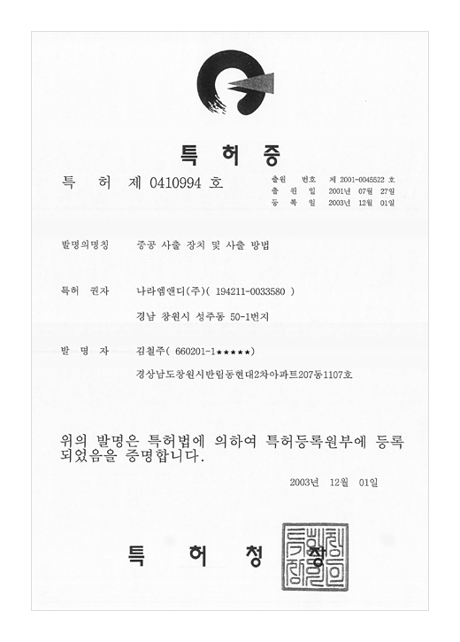 특허증

특허 제 0410994호

출원번호 : 제 2001-0045522일
출원일 : 2001년 07월 27일
등록일 : 2003년 12월 01일

발명의 명칭 : 중공 사출 장치 및 사출 방법

특허권자 : 나라엠앤디 (주) (194211-0033580)
경남 창원시 성주동 50-1번지

발명자 : 김철주 (660201-1******)
경상남도 창원시 반림동 현대2차 아파트 207동 1107호


위의 발명은 특허법에 의하여 특허등록원부에 등록되었음을 증명합니다.

2003년 12월 01일

특허청장